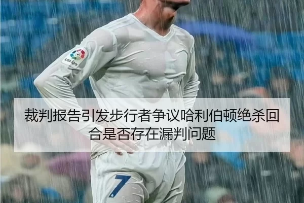 裁判报告引发步行者争议哈利伯顿绝杀回合是否存在漏判问题