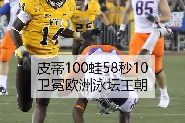皮蒂100蛙58秒10卫冕欧洲泳坛王朝