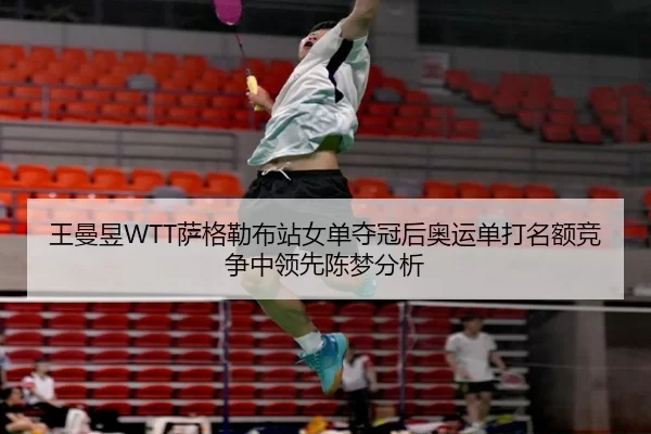 王曼昱WTT萨格勒布站女单夺冠后奥运单打名额竞争中领先陈梦分析