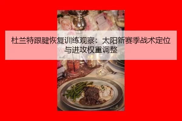 杜兰特跟腱恢复训练观察：太阳新赛季战术定位与进攻权重调整